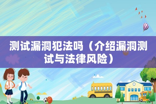 測(cè)試漏洞犯法嗎（介紹漏洞測(cè)試與法律風(fēng)險(xiǎn)）
