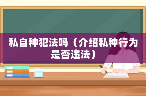 私自種犯法嗎（介紹私種行為是否違法）