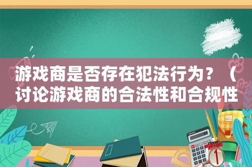 游戲商是否存在犯法行為？（討論游戲商的合法性和合規(guī)性）