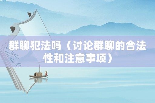 群聊犯法嗎（討論群聊的合法性和注意事項(xiàng)）