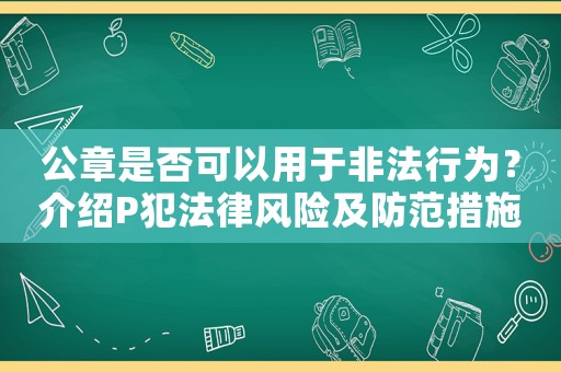 公章是否可以用于非法行為？介紹P犯法律風(fēng)險及防范措施