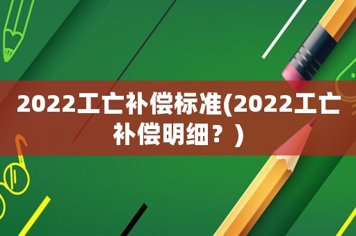 2022工亡補償標(biāo)準(zhǔn)(2022工亡補償明細(xì)？)