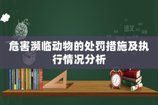 危害瀕臨動物的處罰措施及執(zhí)行情況分析
