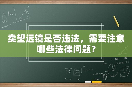 賣(mài)望遠(yuǎn)鏡是否違法，需要注意哪些法律問(wèn)題？