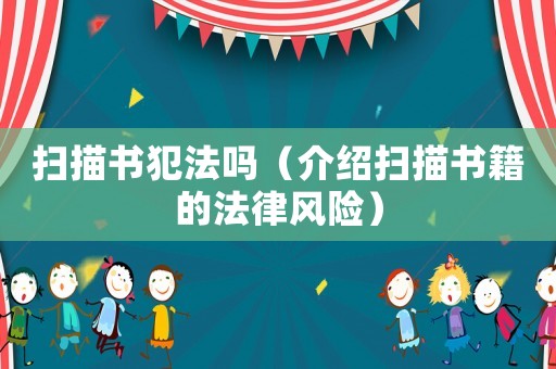 掃描書犯法嗎（介紹掃描書籍的法律風(fēng)險(xiǎn)）