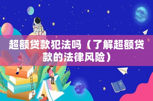 超額貸款犯法嗎（了解超額貸款的法律風險）