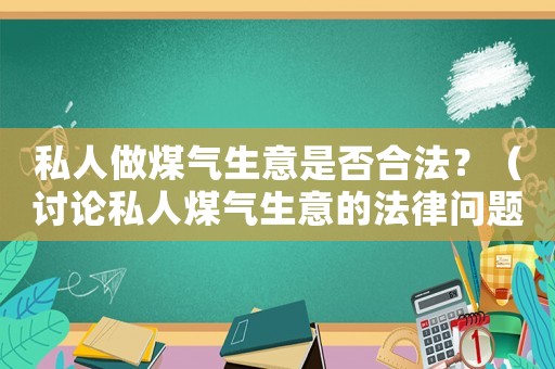私人做煤氣生意是否合法？（討論私人煤氣生意的法律問(wèn)題）