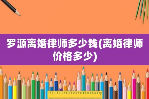 羅源離婚律師多少錢(qián)(離婚律師價(jià)格多少)