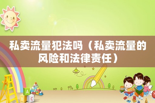 私賣流量犯法嗎（私賣流量的風險和法律責任）