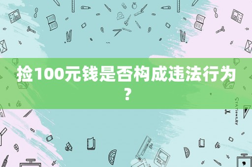 撿100元錢是否構(gòu)成違法行為？
