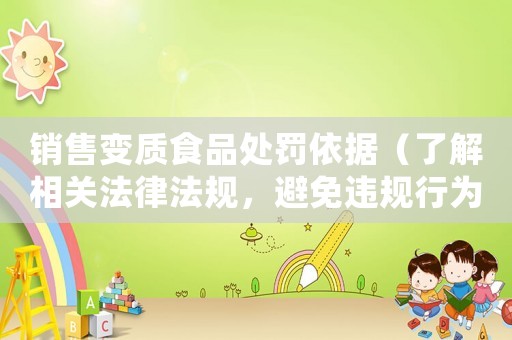 銷售變質(zhì)食品處罰依據(jù)（了解相關法律法規(guī)，避免違規(guī)行為）