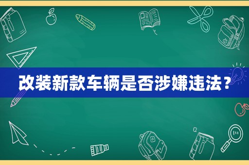 改裝新款車(chē)輛是否涉嫌違法？