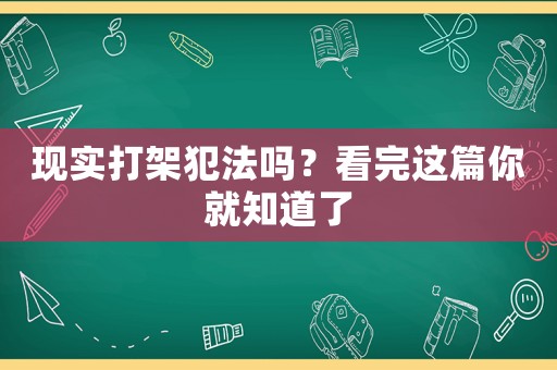 現(xiàn)實(shí)打架犯法嗎？看完這篇你就知道了