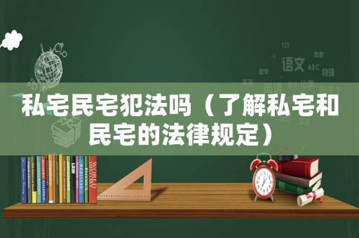 私宅民宅犯法嗎（了解私宅和民宅的法律規(guī)定）