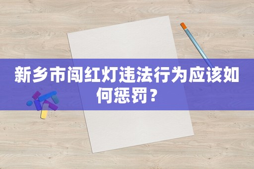新鄉(xiāng)市闖紅燈違法行為應(yīng)該如何懲罰？