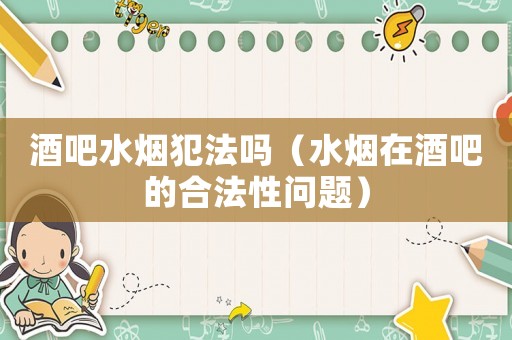酒吧水煙犯法嗎（水煙在酒吧的合法性問題）