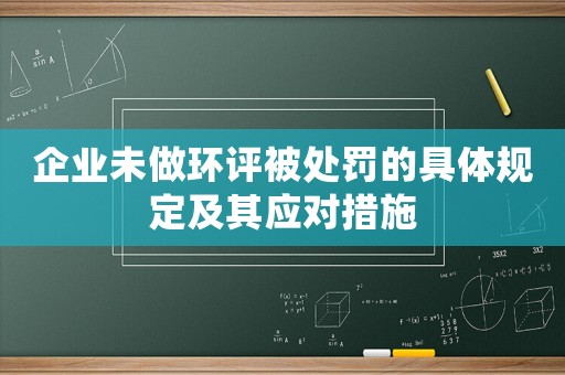 企業(yè)未做環(huán)評被處罰的具體規(guī)定及其應(yīng)對措施