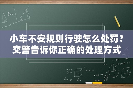 小車不安規(guī)則行駛怎么處罰？交警告訴你正確的處理方式