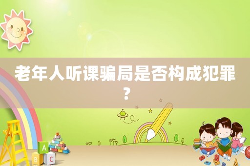 老年人聽課騙局是否構(gòu)成犯罪？