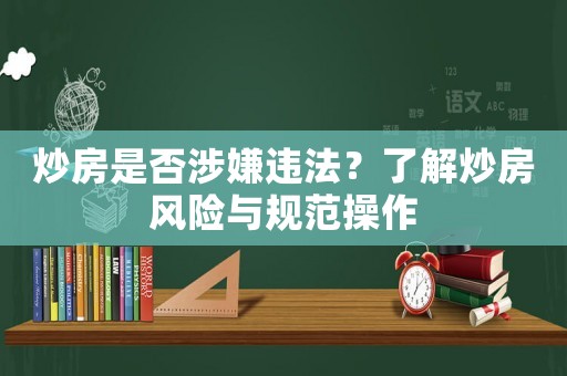 炒房是否涉嫌違法？了解炒房風(fēng)險(xiǎn)與規(guī)范操作