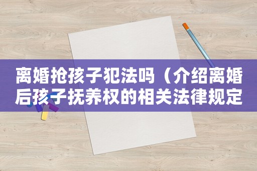離婚搶孩子犯法嗎（介紹離婚后孩子撫養(yǎng)權(quán)的相關(guān)法律規(guī)定）