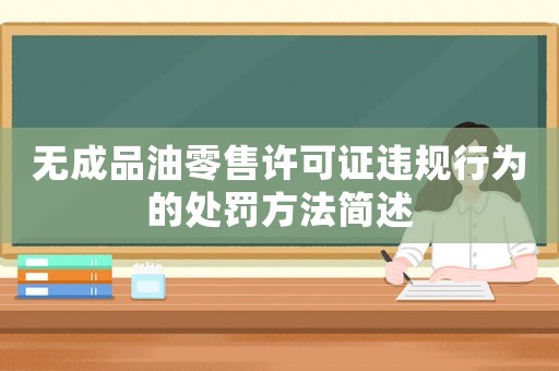 無成品油零售許可證違規(guī)行為的處罰方法簡(jiǎn)述
