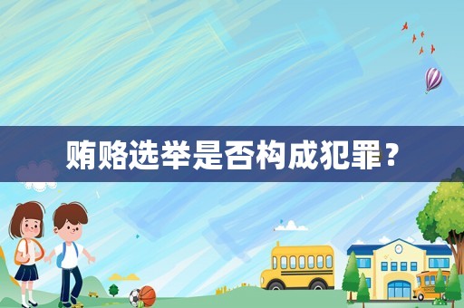 賄賂選舉是否構(gòu)成犯罪？
