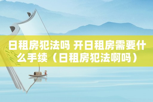 日租房犯法嗎 開日租房需要什么手續(xù)（日租房犯法啊嗎）