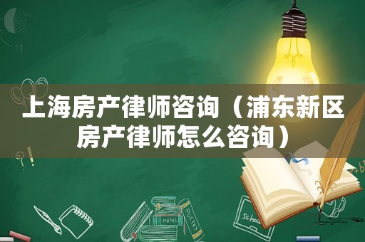 上海房產(chǎn)律師咨詢（浦東新區(qū)房產(chǎn)律師怎么咨詢）