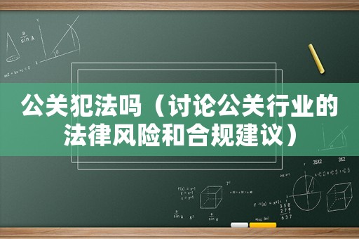 公關(guān)犯法嗎（討論公關(guān)行業(yè)的法律風(fēng)險(xiǎn)和合規(guī)建議）