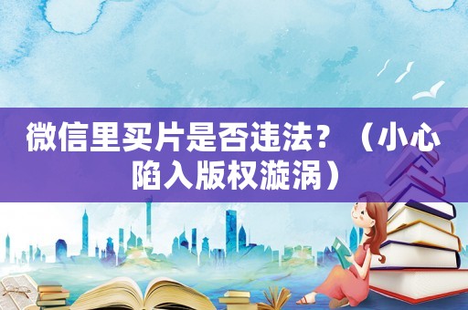 微信里買片是否違法？（小心陷入版權(quán)漩渦）