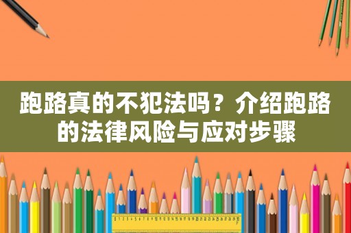 跑路真的不犯法嗎？介紹跑路的法律風(fēng)險(xiǎn)與應(yīng)對(duì)步驟