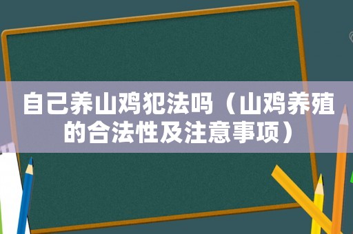 自己養(yǎng)山雞犯法嗎（山雞養(yǎng)殖的合法性及注意事項）