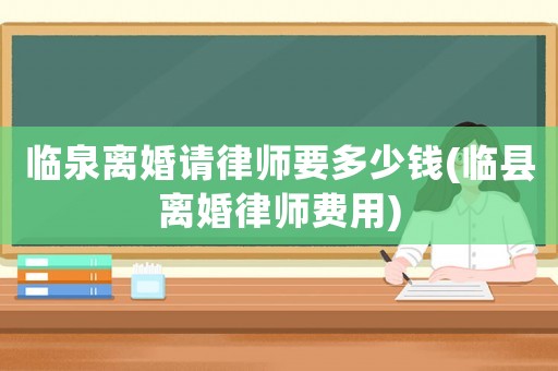 臨泉離婚請(qǐng)律師要多少錢(臨縣離婚律師費(fèi)用)