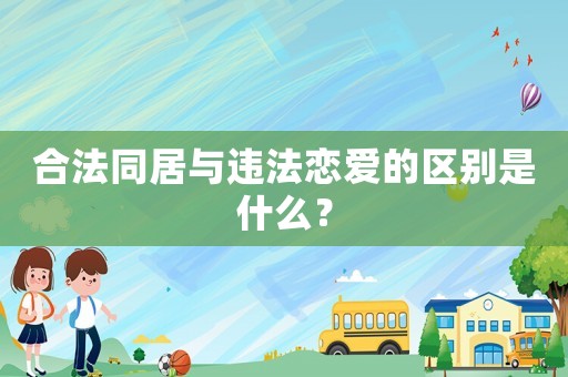 合法同居與違法戀愛的區(qū)別是什么？