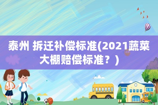 泰州 拆遷補償標準(2021蔬菜大棚賠償標準？)
