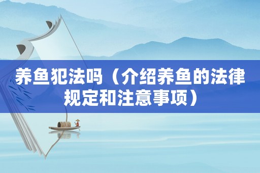 養(yǎng)魚犯法嗎（介紹養(yǎng)魚的法律規(guī)定和注意事項）