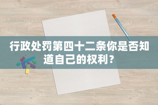 行政處罰第四十二條你是否知道自己的權(quán)利？