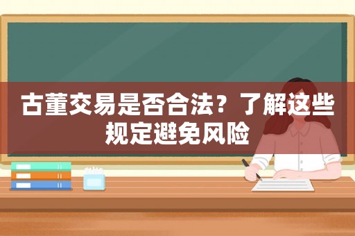 古董交易是否合法？了解這些規(guī)定避免風險