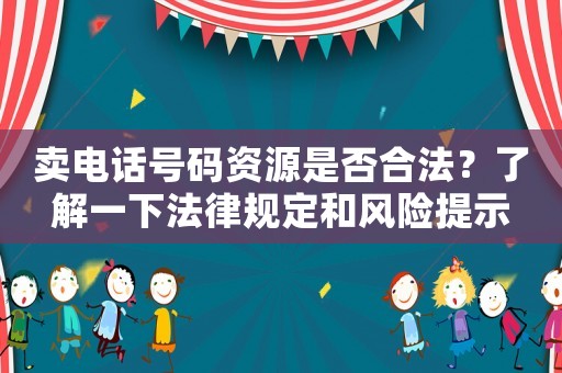 賣電話號(hào)碼資源是否合法？了解一下法律規(guī)定和風(fēng)險(xiǎn)提示