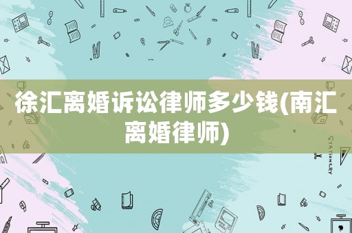 徐匯離婚訴訟律師多少錢(qián)(南匯離婚律師)
