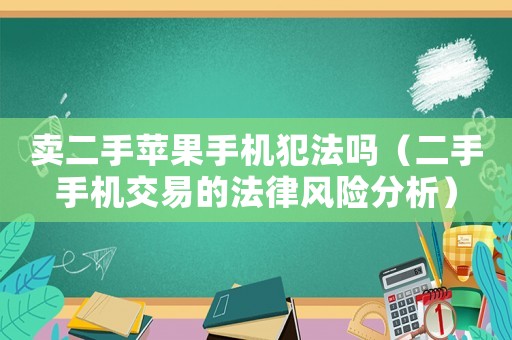 賣(mài)二手蘋(píng)果手機(jī)犯法嗎（二手手機(jī)交易的法律風(fēng)險(xiǎn)分析）