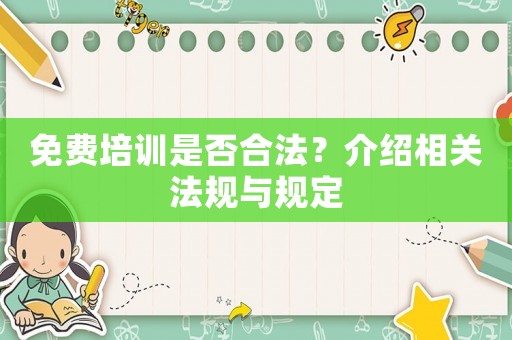 免費培訓(xùn)是否合法？介紹相關(guān)法規(guī)與規(guī)定