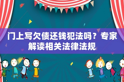 門上寫欠債還錢犯法嗎？專家解讀相關(guān)法律法規(guī)