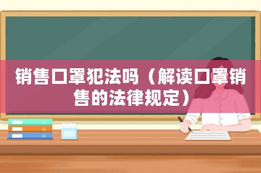 銷售口罩犯法嗎（解讀口罩銷售的法律規(guī)定）