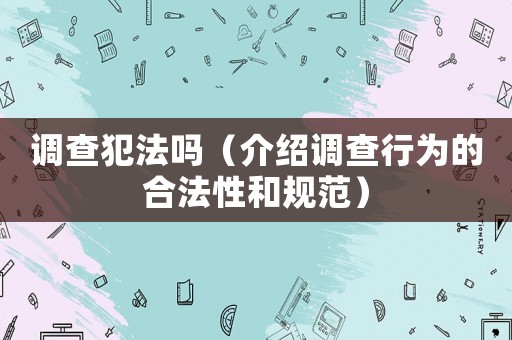 調查犯法嗎（介紹調查行為的合法性和規(guī)范）