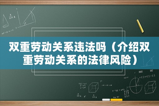 雙重勞動關(guān)系違法嗎（介紹雙重勞動關(guān)系的法律風(fēng)險）