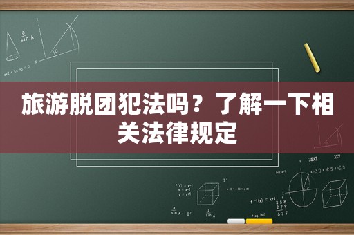 旅游脫團犯法嗎？了解一下相關(guān)法律規(guī)定