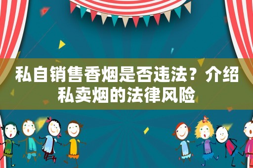 私自銷售香煙是否違法？介紹私賣煙的法律風(fēng)險