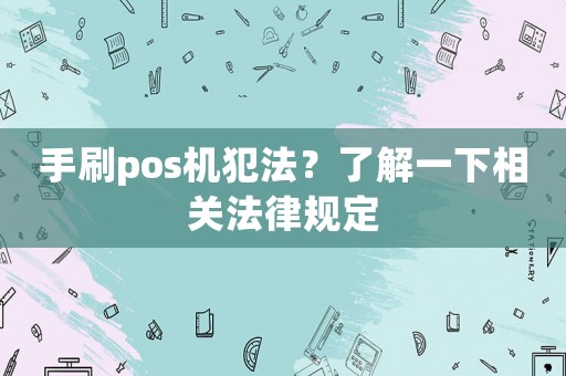 手刷pos機(jī)犯法？了解一下相關(guān)法律規(guī)定